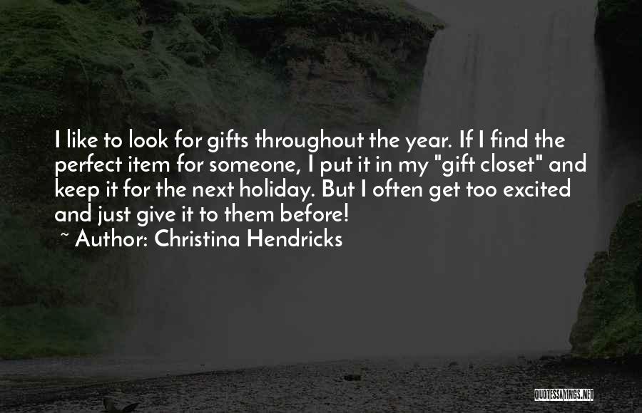 Christina Hendricks Quotes: I Like To Look For Gifts Throughout The Year. If I Find The Perfect Item For Someone, I Put It