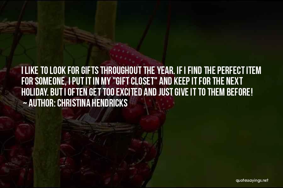 Christina Hendricks Quotes: I Like To Look For Gifts Throughout The Year. If I Find The Perfect Item For Someone, I Put It