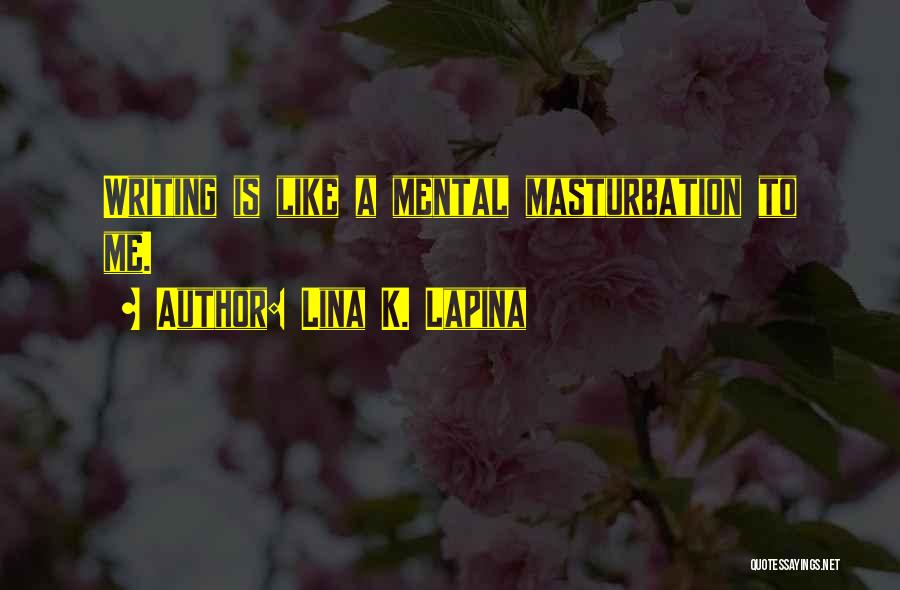 Lina K. Lapina Quotes: Writing Is Like A Mental Masturbation To Me.