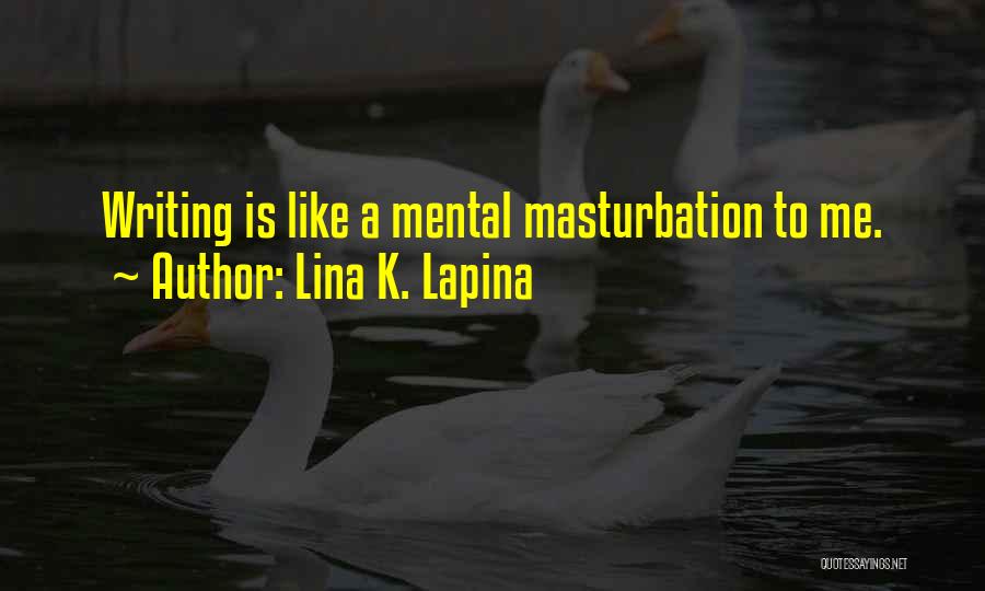 Lina K. Lapina Quotes: Writing Is Like A Mental Masturbation To Me.