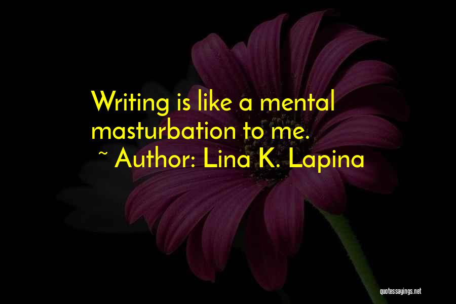 Lina K. Lapina Quotes: Writing Is Like A Mental Masturbation To Me.