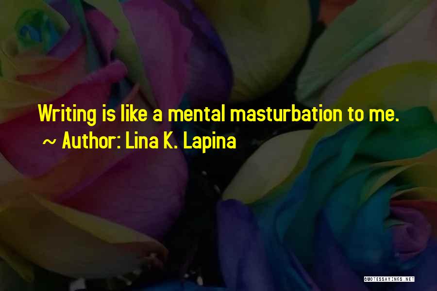 Lina K. Lapina Quotes: Writing Is Like A Mental Masturbation To Me.