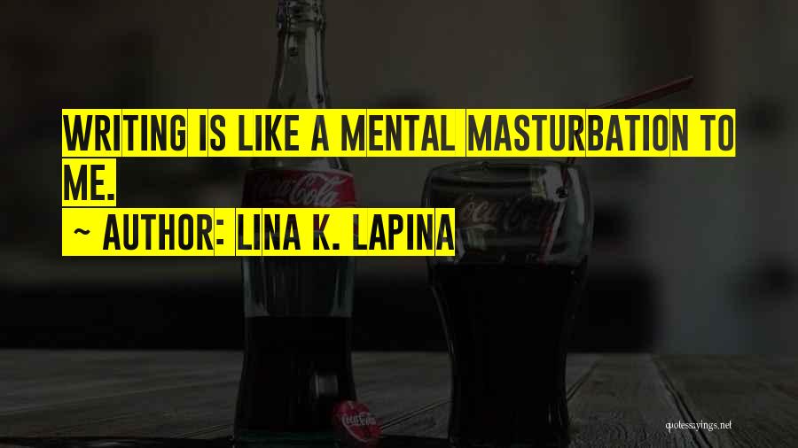 Lina K. Lapina Quotes: Writing Is Like A Mental Masturbation To Me.