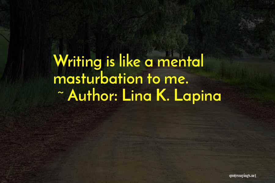 Lina K. Lapina Quotes: Writing Is Like A Mental Masturbation To Me.