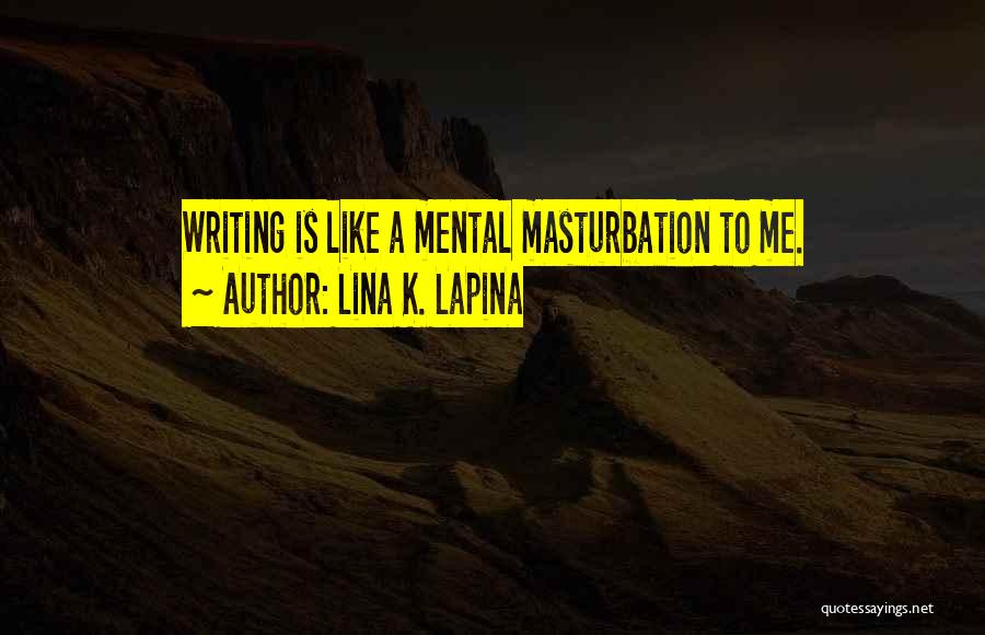 Lina K. Lapina Quotes: Writing Is Like A Mental Masturbation To Me.