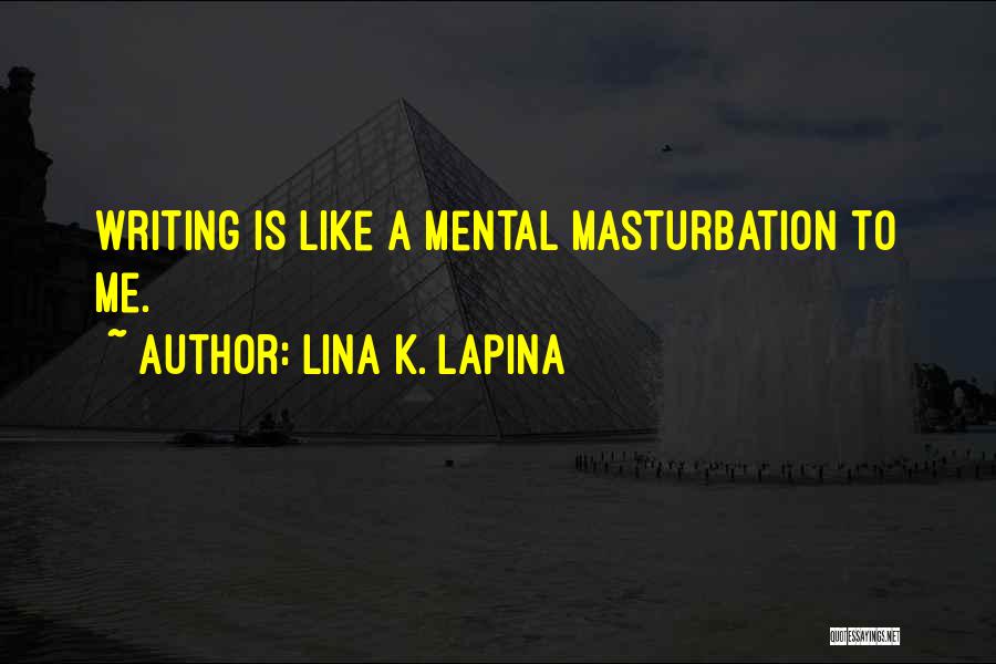 Lina K. Lapina Quotes: Writing Is Like A Mental Masturbation To Me.