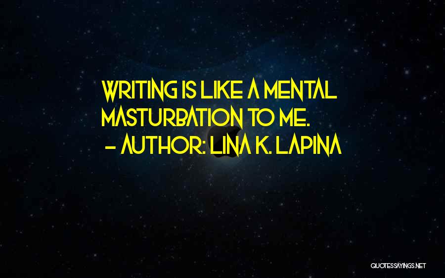 Lina K. Lapina Quotes: Writing Is Like A Mental Masturbation To Me.