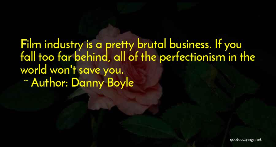 Danny Boyle Quotes: Film Industry Is A Pretty Brutal Business. If You Fall Too Far Behind, All Of The Perfectionism In The World