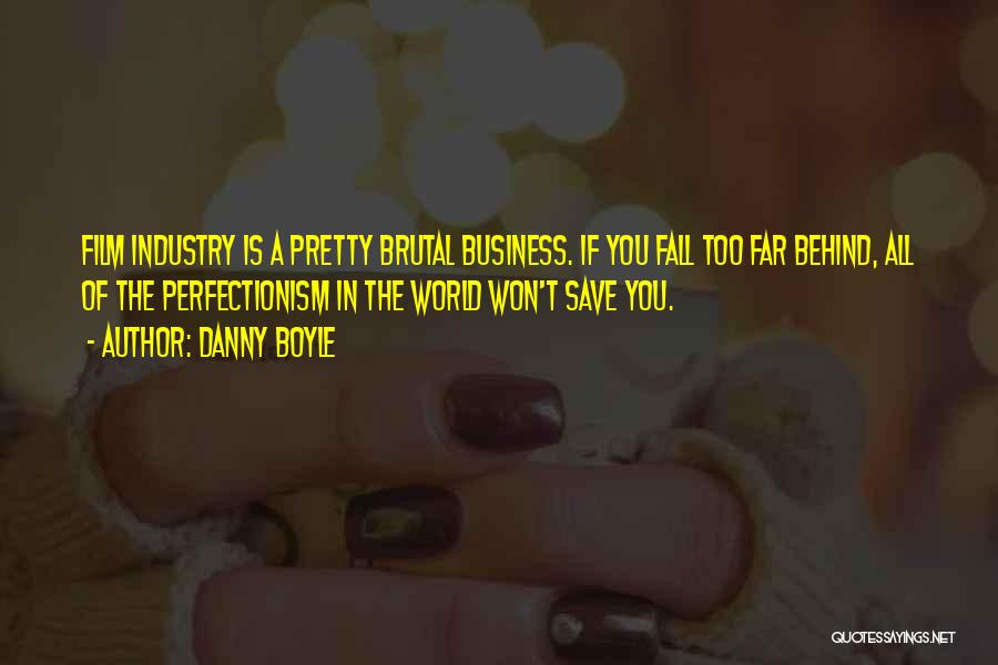 Danny Boyle Quotes: Film Industry Is A Pretty Brutal Business. If You Fall Too Far Behind, All Of The Perfectionism In The World
