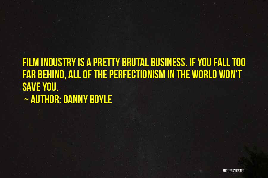 Danny Boyle Quotes: Film Industry Is A Pretty Brutal Business. If You Fall Too Far Behind, All Of The Perfectionism In The World
