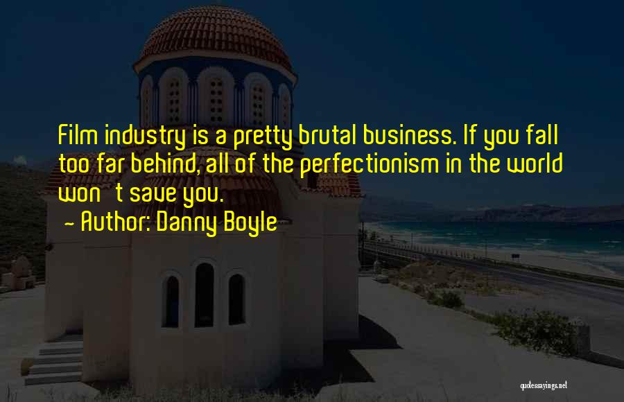 Danny Boyle Quotes: Film Industry Is A Pretty Brutal Business. If You Fall Too Far Behind, All Of The Perfectionism In The World