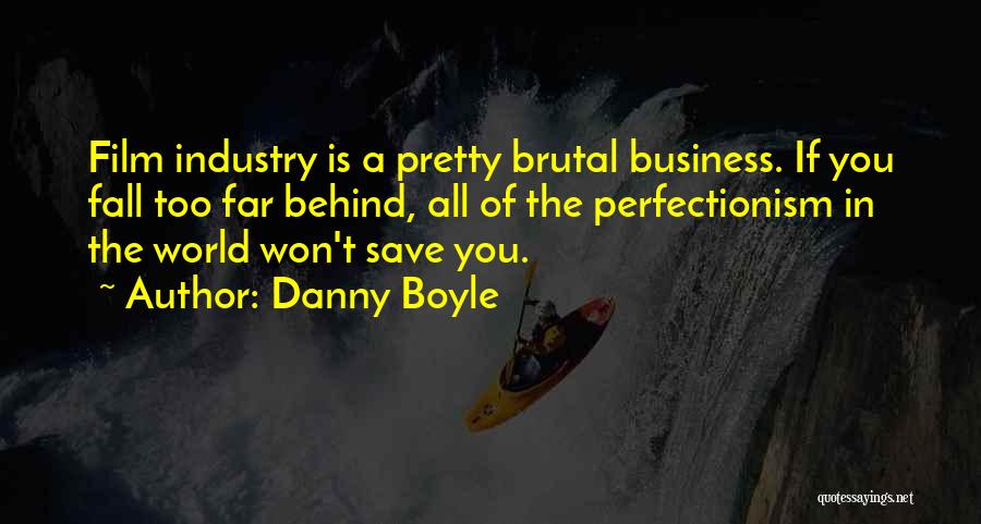 Danny Boyle Quotes: Film Industry Is A Pretty Brutal Business. If You Fall Too Far Behind, All Of The Perfectionism In The World