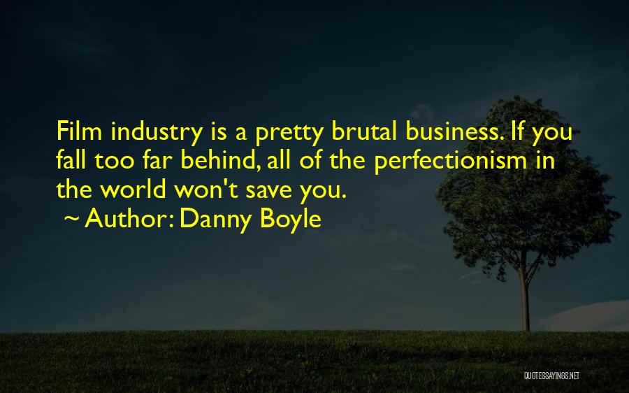 Danny Boyle Quotes: Film Industry Is A Pretty Brutal Business. If You Fall Too Far Behind, All Of The Perfectionism In The World