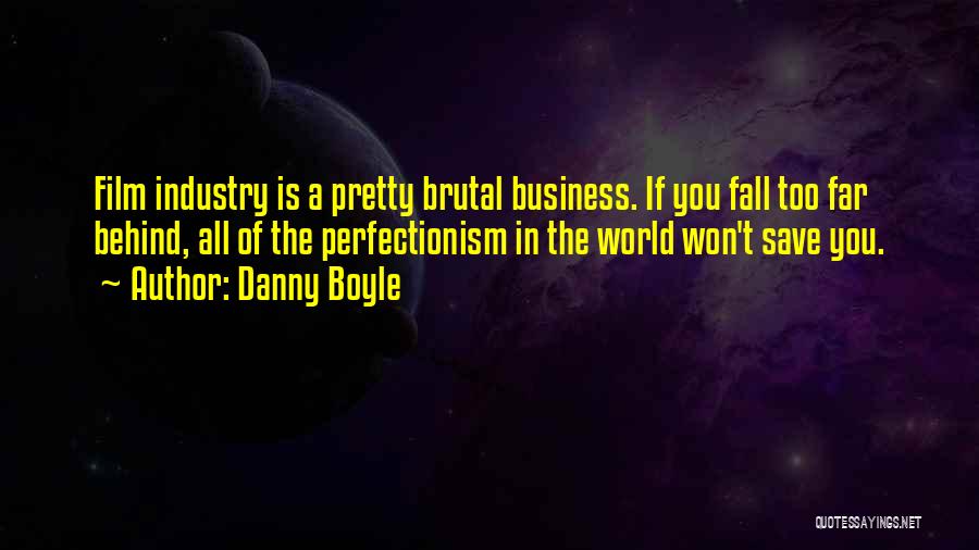 Danny Boyle Quotes: Film Industry Is A Pretty Brutal Business. If You Fall Too Far Behind, All Of The Perfectionism In The World
