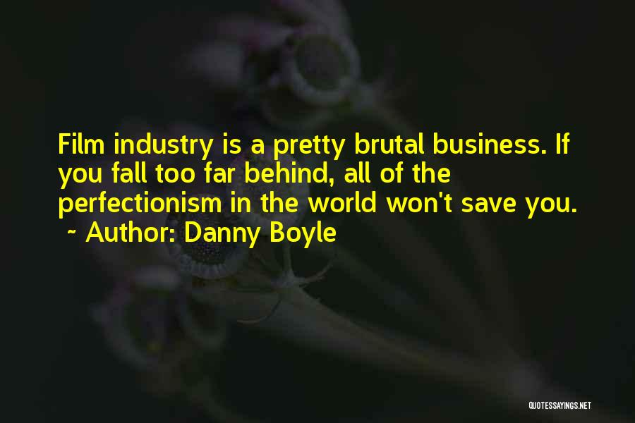 Danny Boyle Quotes: Film Industry Is A Pretty Brutal Business. If You Fall Too Far Behind, All Of The Perfectionism In The World