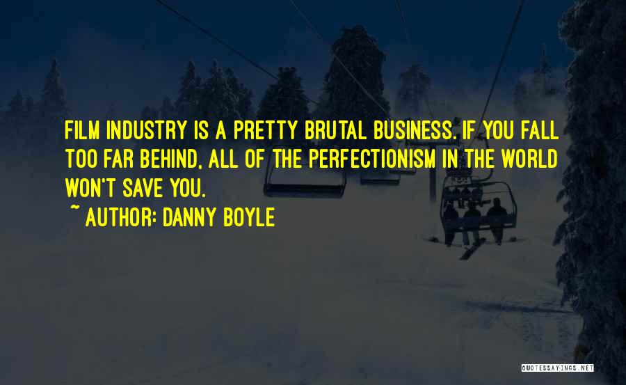 Danny Boyle Quotes: Film Industry Is A Pretty Brutal Business. If You Fall Too Far Behind, All Of The Perfectionism In The World