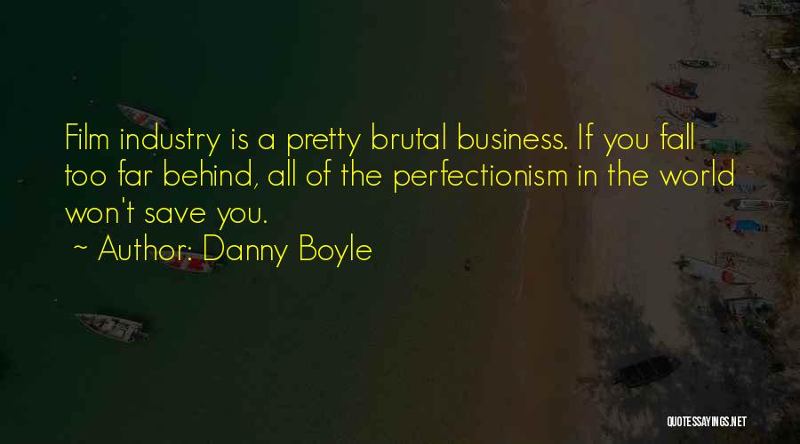 Danny Boyle Quotes: Film Industry Is A Pretty Brutal Business. If You Fall Too Far Behind, All Of The Perfectionism In The World