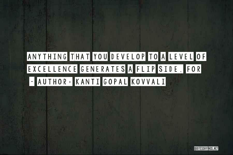 Kanti Gopal Kovvali Quotes: Anything That You Develop To A Level Of Excellence Generates A Flip Side. For