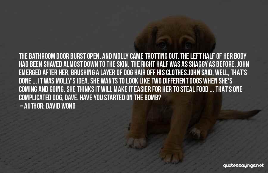 David Wong Quotes: The Bathroom Door Burst Open, And Molly Came Trotting Out. The Left Half Of Her Body Had Been Shaved Almost