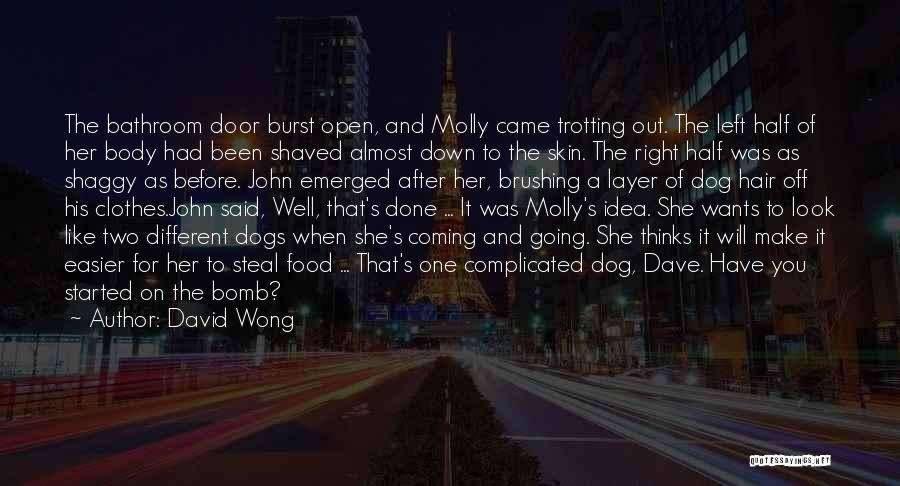 David Wong Quotes: The Bathroom Door Burst Open, And Molly Came Trotting Out. The Left Half Of Her Body Had Been Shaved Almost