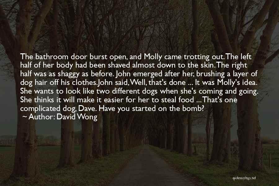 David Wong Quotes: The Bathroom Door Burst Open, And Molly Came Trotting Out. The Left Half Of Her Body Had Been Shaved Almost