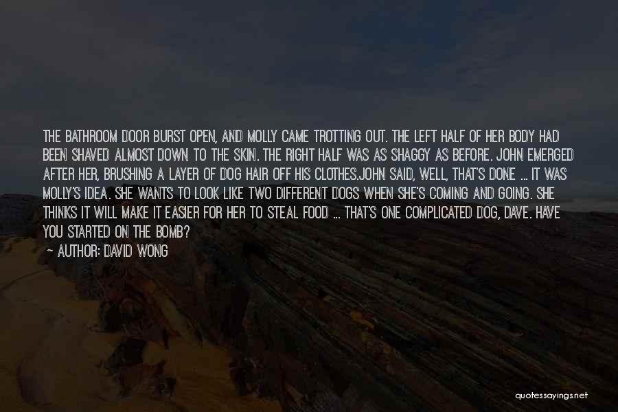 David Wong Quotes: The Bathroom Door Burst Open, And Molly Came Trotting Out. The Left Half Of Her Body Had Been Shaved Almost