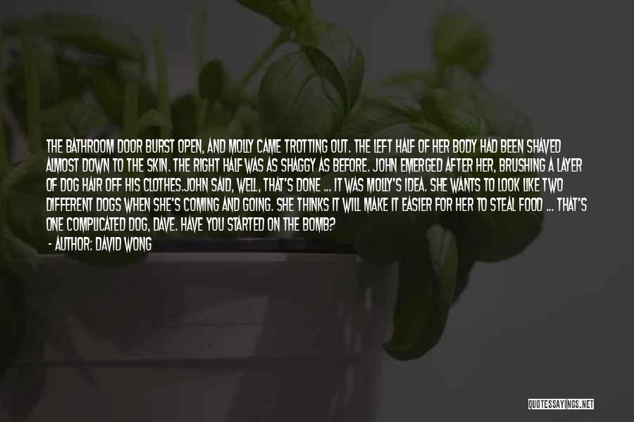 David Wong Quotes: The Bathroom Door Burst Open, And Molly Came Trotting Out. The Left Half Of Her Body Had Been Shaved Almost