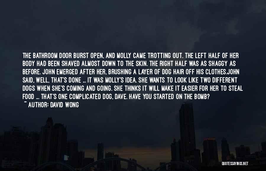 David Wong Quotes: The Bathroom Door Burst Open, And Molly Came Trotting Out. The Left Half Of Her Body Had Been Shaved Almost