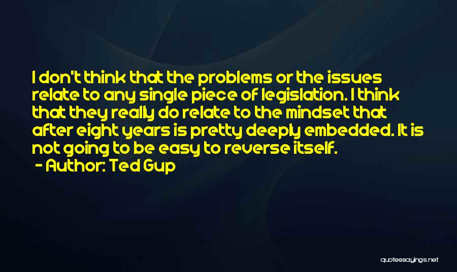 Ted Gup Quotes: I Don't Think That The Problems Or The Issues Relate To Any Single Piece Of Legislation. I Think That They