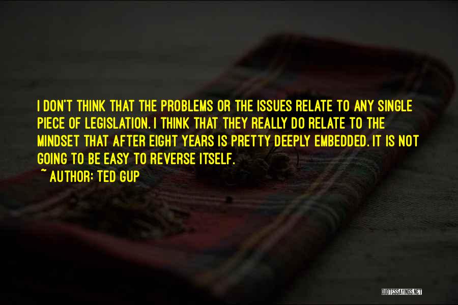 Ted Gup Quotes: I Don't Think That The Problems Or The Issues Relate To Any Single Piece Of Legislation. I Think That They