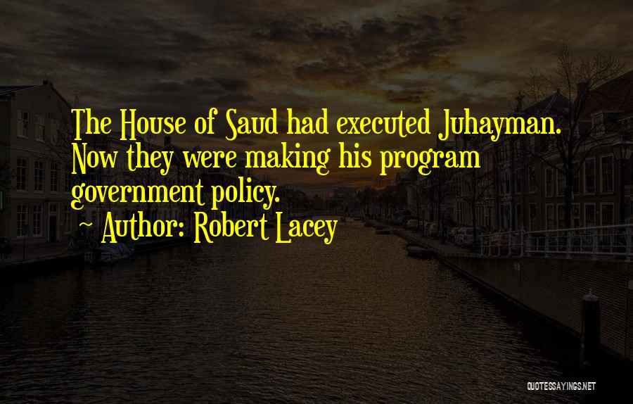 Robert Lacey Quotes: The House Of Saud Had Executed Juhayman. Now They Were Making His Program Government Policy.