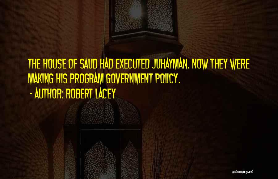 Robert Lacey Quotes: The House Of Saud Had Executed Juhayman. Now They Were Making His Program Government Policy.