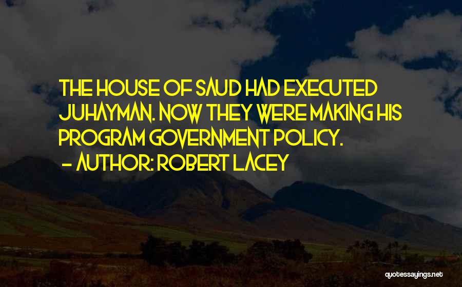 Robert Lacey Quotes: The House Of Saud Had Executed Juhayman. Now They Were Making His Program Government Policy.