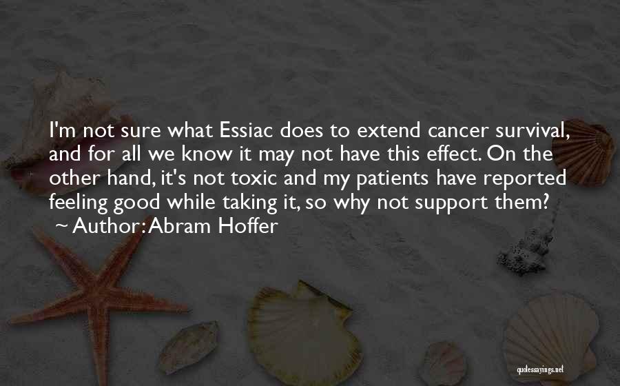 Abram Hoffer Quotes: I'm Not Sure What Essiac Does To Extend Cancer Survival, And For All We Know It May Not Have This