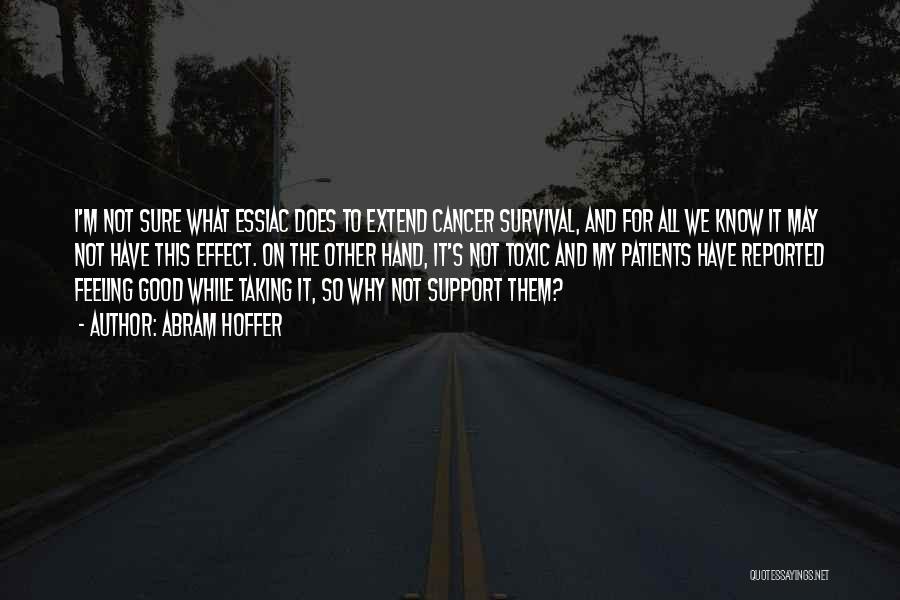 Abram Hoffer Quotes: I'm Not Sure What Essiac Does To Extend Cancer Survival, And For All We Know It May Not Have This