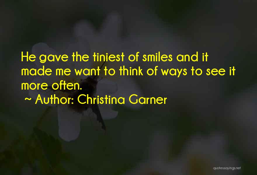 Christina Garner Quotes: He Gave The Tiniest Of Smiles And It Made Me Want To Think Of Ways To See It More Often.