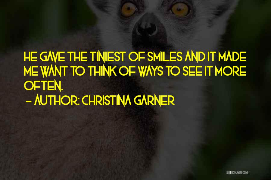Christina Garner Quotes: He Gave The Tiniest Of Smiles And It Made Me Want To Think Of Ways To See It More Often.