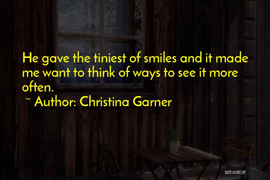 Christina Garner Quotes: He Gave The Tiniest Of Smiles And It Made Me Want To Think Of Ways To See It More Often.