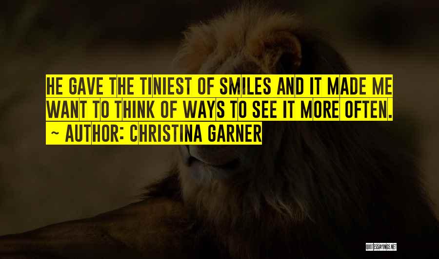 Christina Garner Quotes: He Gave The Tiniest Of Smiles And It Made Me Want To Think Of Ways To See It More Often.