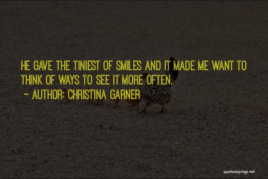 Christina Garner Quotes: He Gave The Tiniest Of Smiles And It Made Me Want To Think Of Ways To See It More Often.