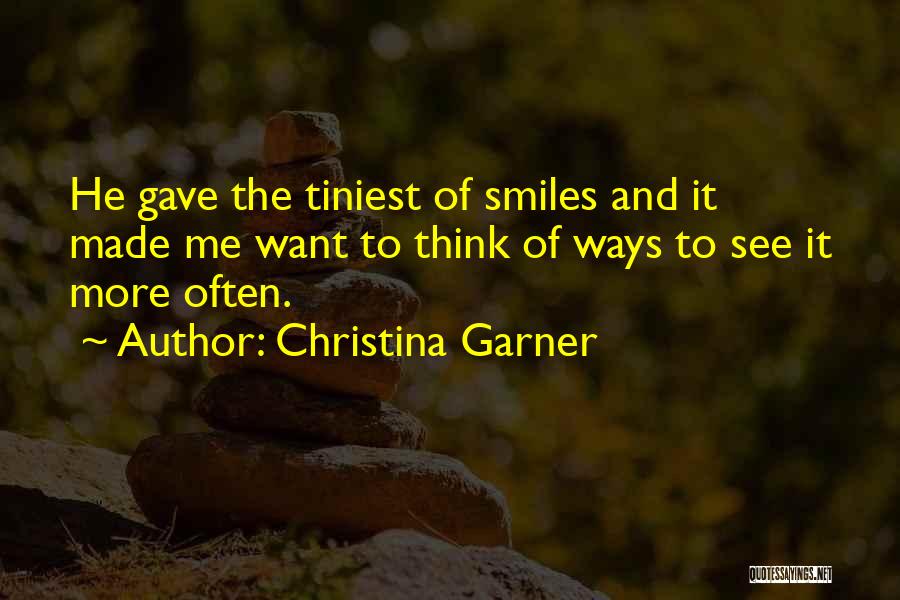Christina Garner Quotes: He Gave The Tiniest Of Smiles And It Made Me Want To Think Of Ways To See It More Often.