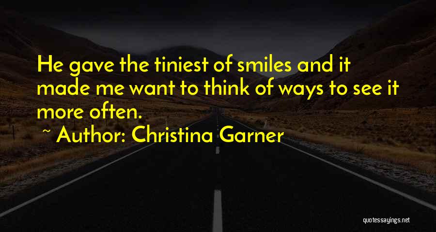 Christina Garner Quotes: He Gave The Tiniest Of Smiles And It Made Me Want To Think Of Ways To See It More Often.