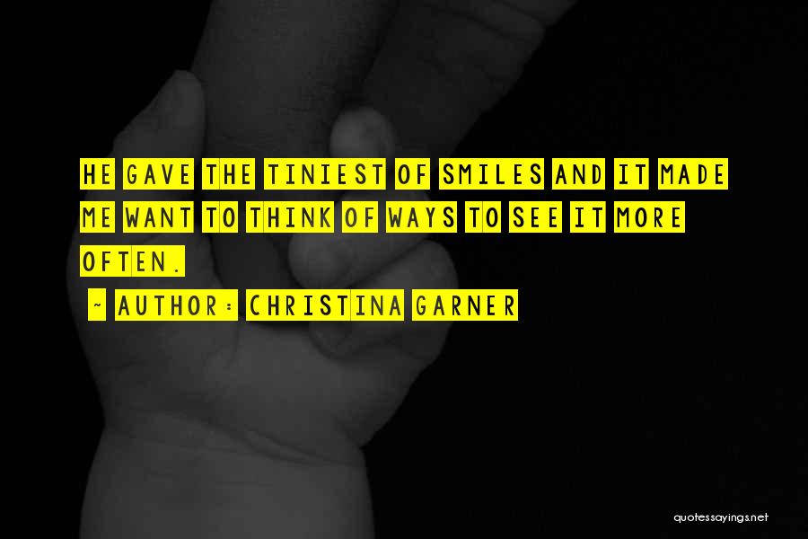 Christina Garner Quotes: He Gave The Tiniest Of Smiles And It Made Me Want To Think Of Ways To See It More Often.