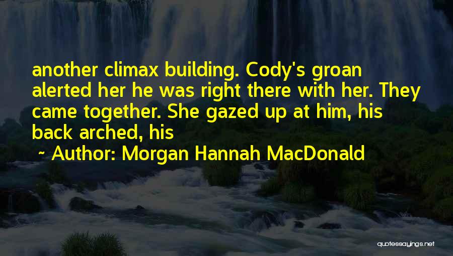 Morgan Hannah MacDonald Quotes: Another Climax Building. Cody's Groan Alerted Her He Was Right There With Her. They Came Together. She Gazed Up At
