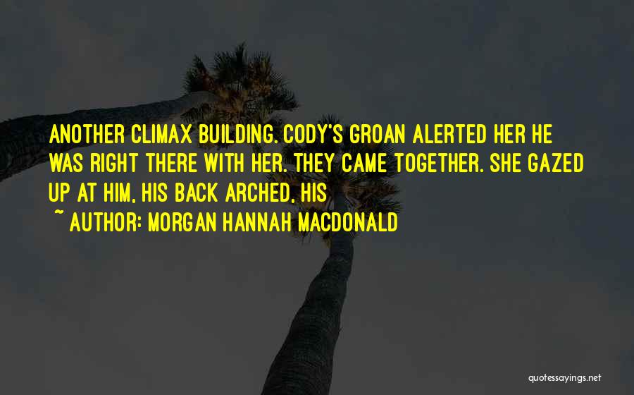 Morgan Hannah MacDonald Quotes: Another Climax Building. Cody's Groan Alerted Her He Was Right There With Her. They Came Together. She Gazed Up At