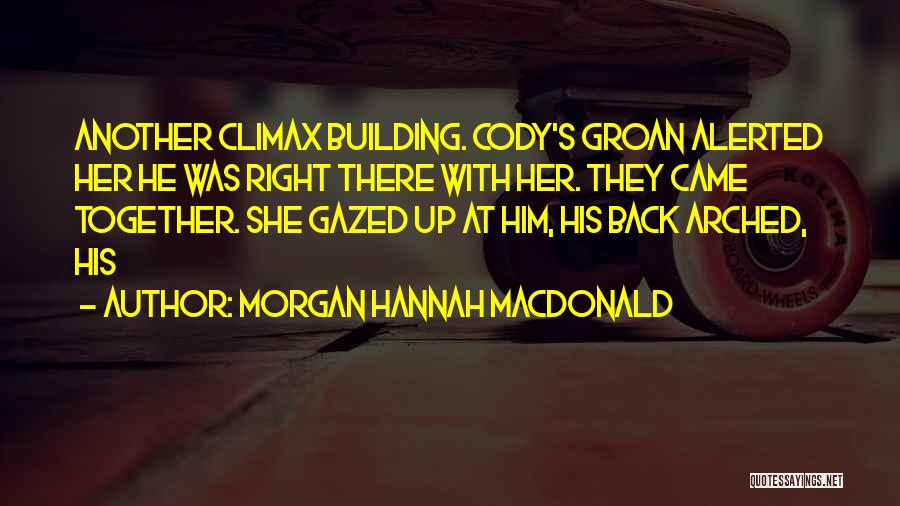 Morgan Hannah MacDonald Quotes: Another Climax Building. Cody's Groan Alerted Her He Was Right There With Her. They Came Together. She Gazed Up At