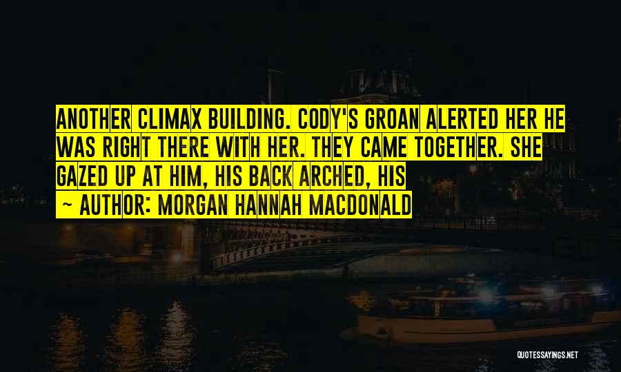 Morgan Hannah MacDonald Quotes: Another Climax Building. Cody's Groan Alerted Her He Was Right There With Her. They Came Together. She Gazed Up At