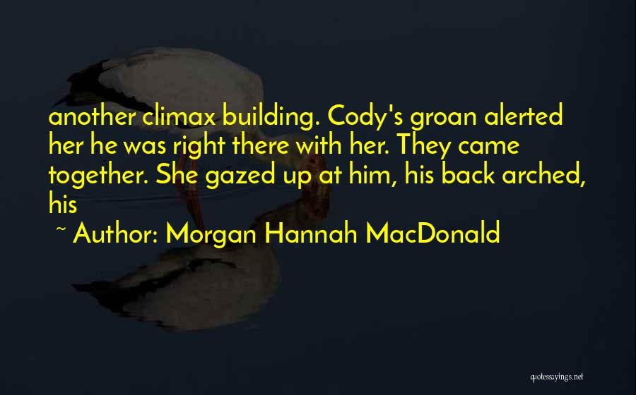 Morgan Hannah MacDonald Quotes: Another Climax Building. Cody's Groan Alerted Her He Was Right There With Her. They Came Together. She Gazed Up At