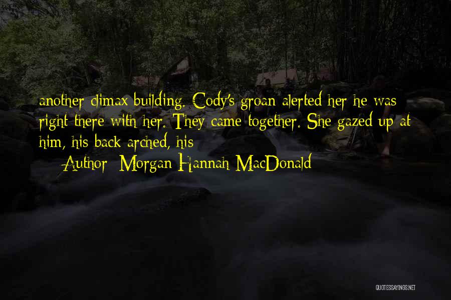 Morgan Hannah MacDonald Quotes: Another Climax Building. Cody's Groan Alerted Her He Was Right There With Her. They Came Together. She Gazed Up At