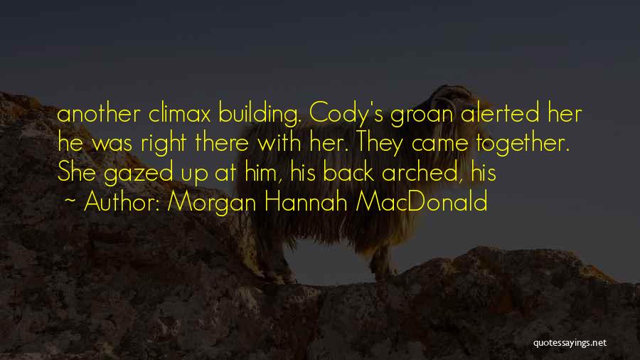 Morgan Hannah MacDonald Quotes: Another Climax Building. Cody's Groan Alerted Her He Was Right There With Her. They Came Together. She Gazed Up At